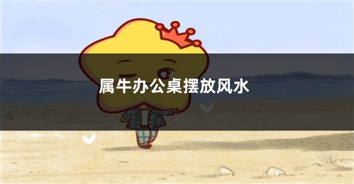 属牛办公桌摆放风水