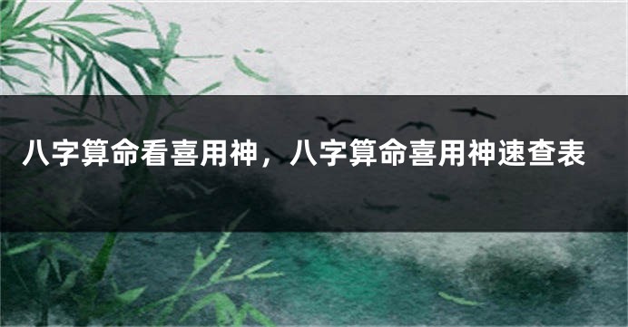 八字算命看喜用神，八字算命喜用神速查表