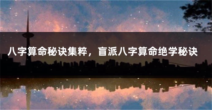 八字算命秘诀集粹，盲派八字算命绝学秘诀