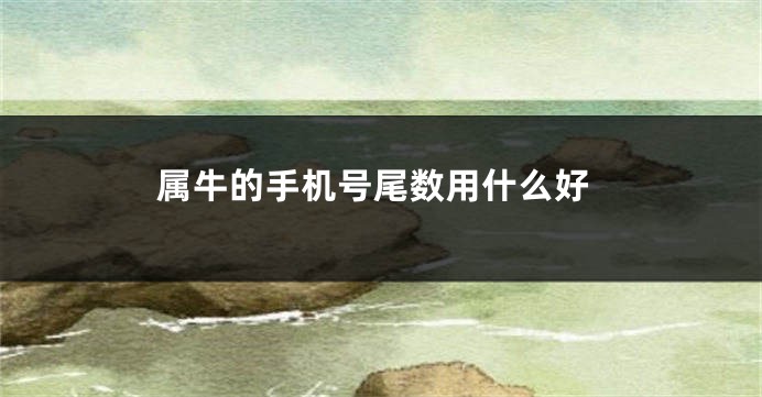 属牛的手机号尾数用什么好