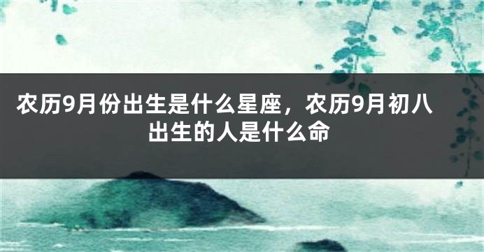 农历9月份出生是什么星座，农历9月初八出生的人是什么命