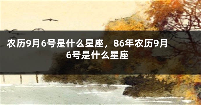 农历9月6号是什么星座，86年农历9月6号是什么星座