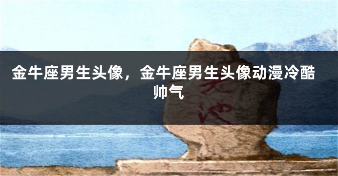 金牛座男生头像，金牛座男生头像动漫冷酷帅气