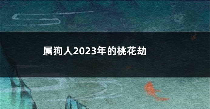 属狗人2023年的桃花劫