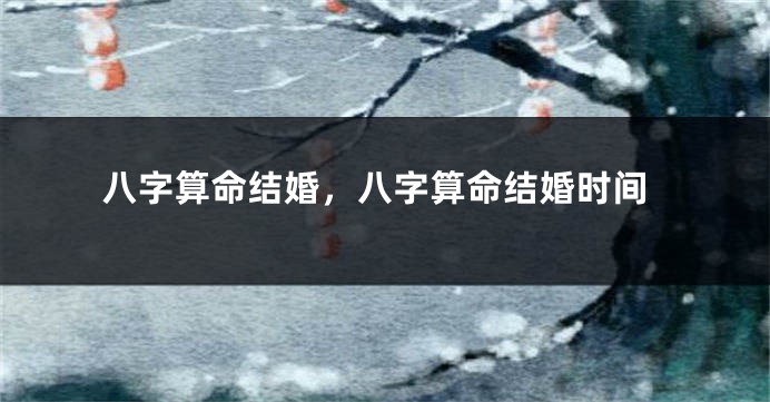 八字算命结婚，八字算命结婚时间