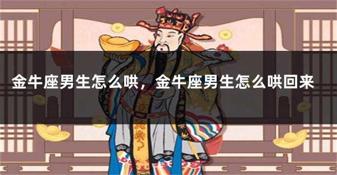 金牛座男生怎么哄，金牛座男生怎么哄回来