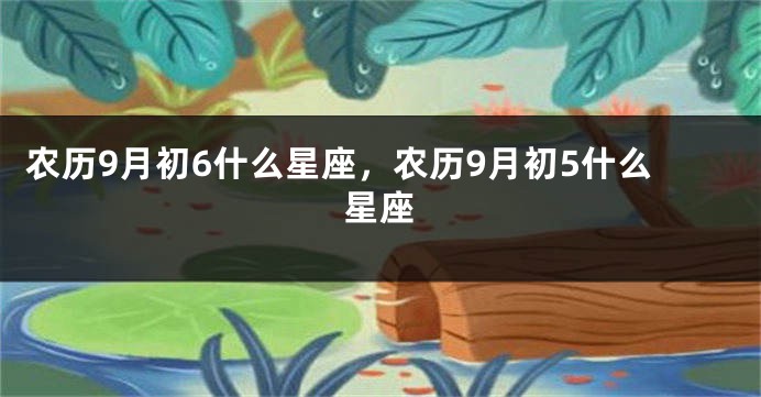 农历9月初6什么星座，农历9月初5什么星座