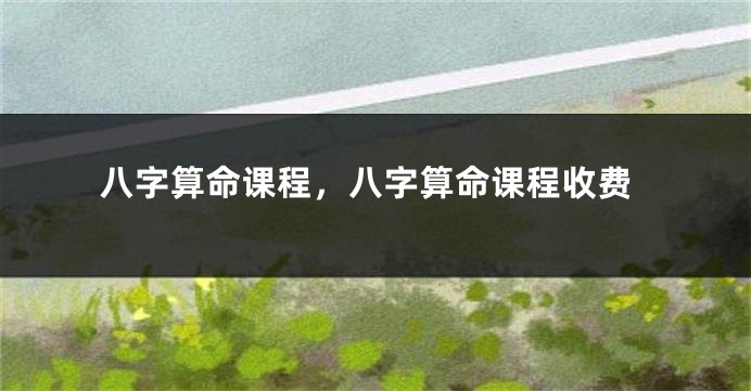八字算命课程，八字算命课程收费