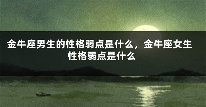 金牛座男生的性格弱点是什么，金牛座女生性格弱点是什么