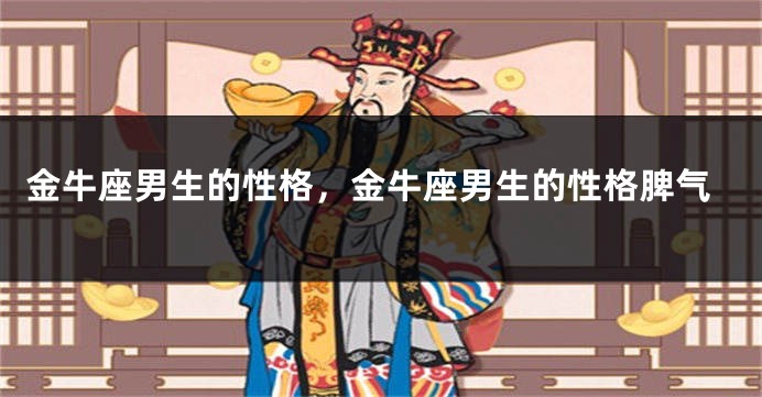 金牛座男生的性格，金牛座男生的性格脾气