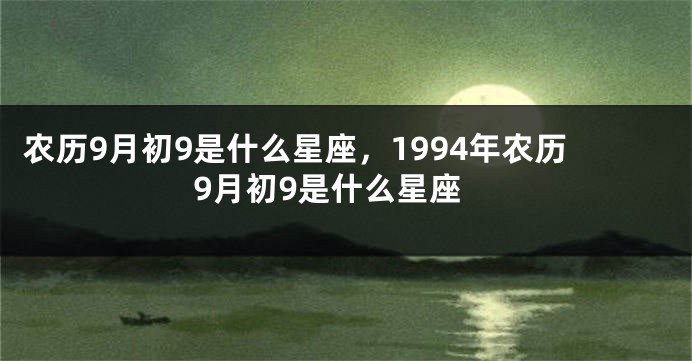 农历9月初9是什么星座，1994年农历9月初9是什么星座