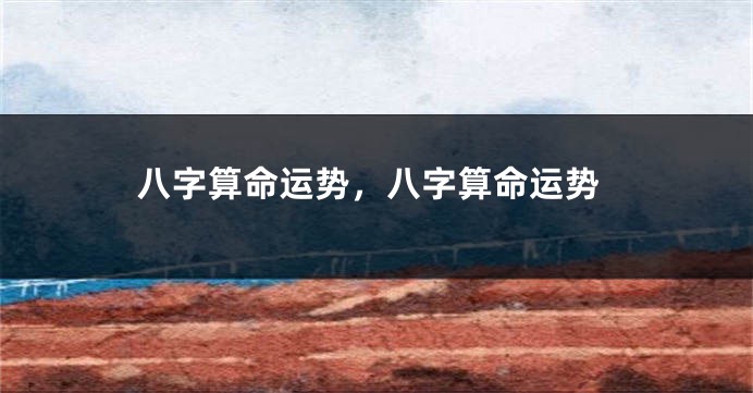 八字算命运势，八字算命运势