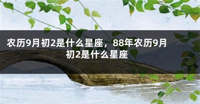 农历9月初2是什么星座，88年农历9月初2是什么星座