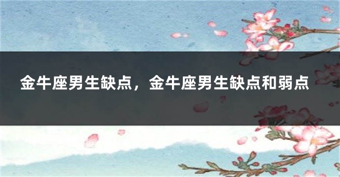 金牛座男生缺点，金牛座男生缺点和弱点
