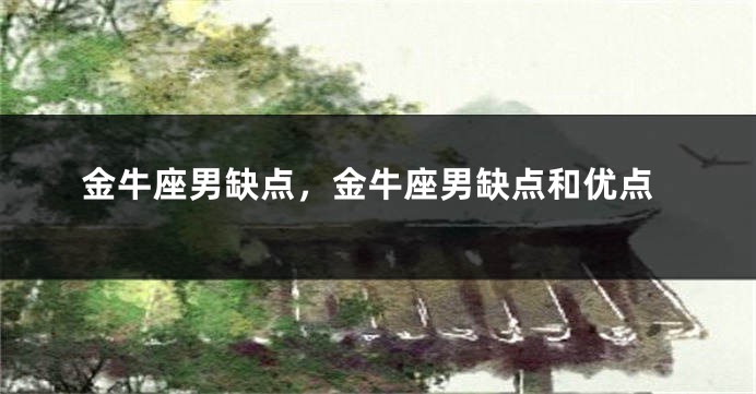 金牛座男缺点，金牛座男缺点和优点