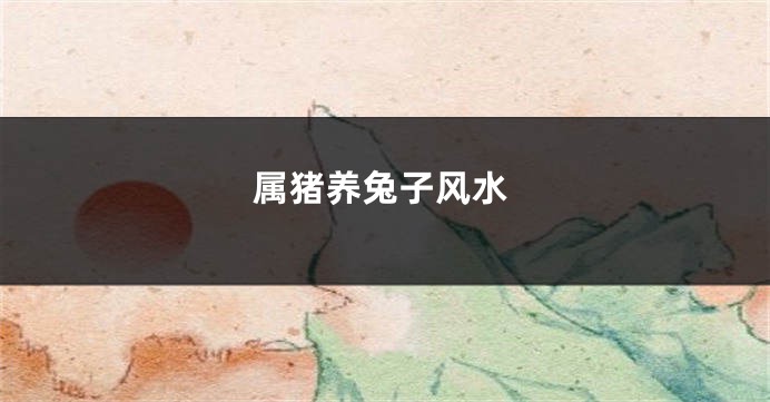 属猪养兔子风水