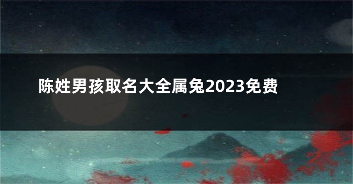 陈姓男孩取名大全属兔2023免费