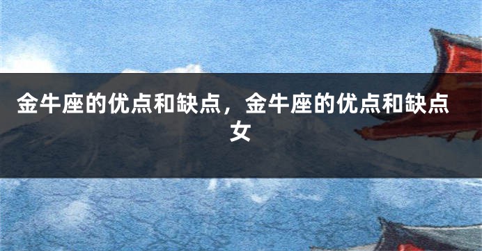 金牛座的优点和缺点，金牛座的优点和缺点女