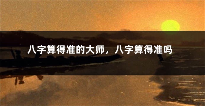 八字算得准的大师，八字算得准吗