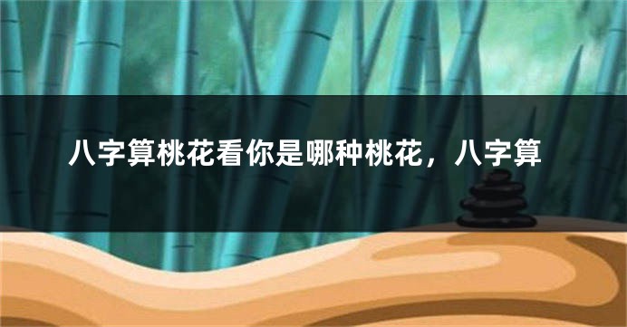 八字算桃花看你是哪种桃花，八字算