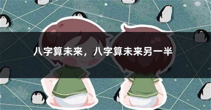 八字算未来，八字算未来另一半