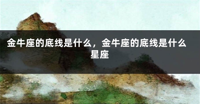 金牛座的底线是什么，金牛座的底线是什么星座