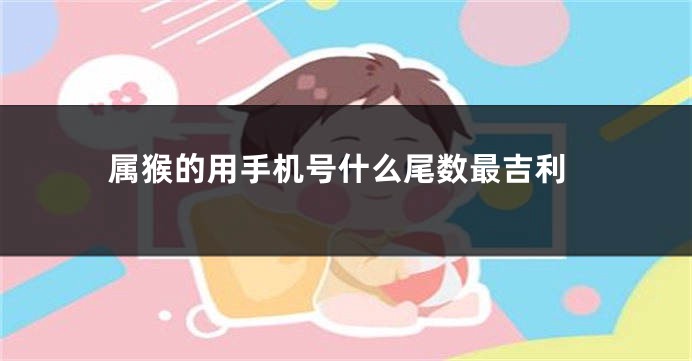 属猴的用手机号什么尾数最吉利