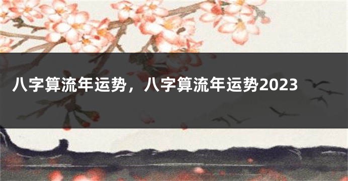 八字算流年运势，八字算流年运势2023