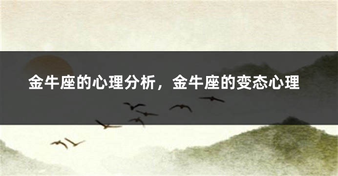 金牛座的心理分析，金牛座的变态心理