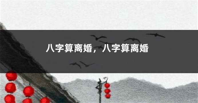 八字算离婚，八字算离婚