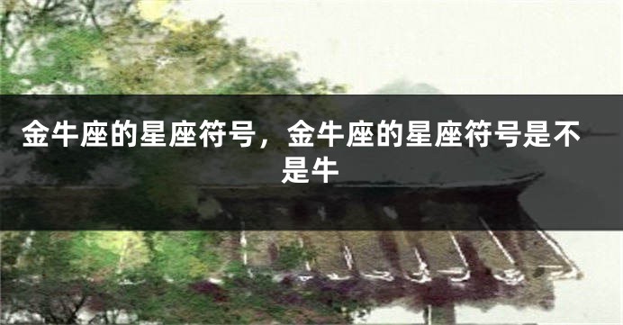 金牛座的星座符号，金牛座的星座符号是不是牛