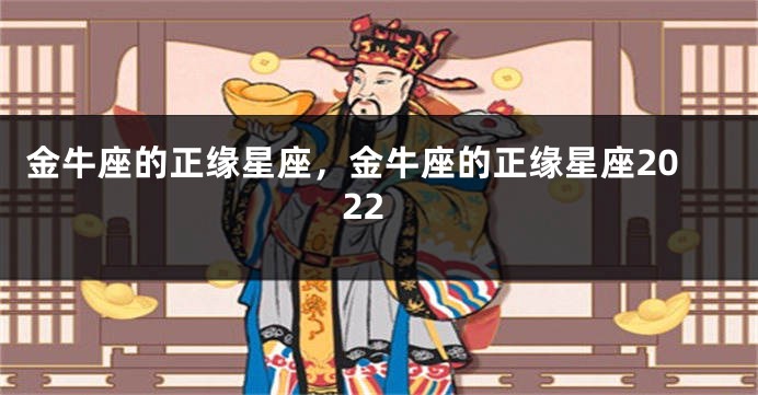 金牛座的正缘星座，金牛座的正缘星座2022