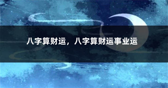 八字算财运，八字算财运事业运