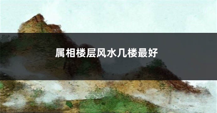 属相楼层风水几楼最好