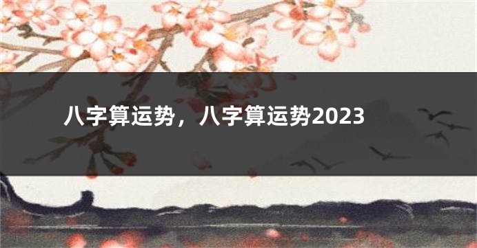 八字算运势，八字算运势2023