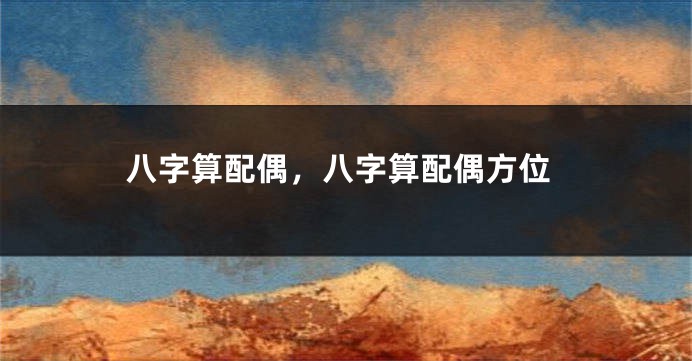 八字算配偶，八字算配偶方位