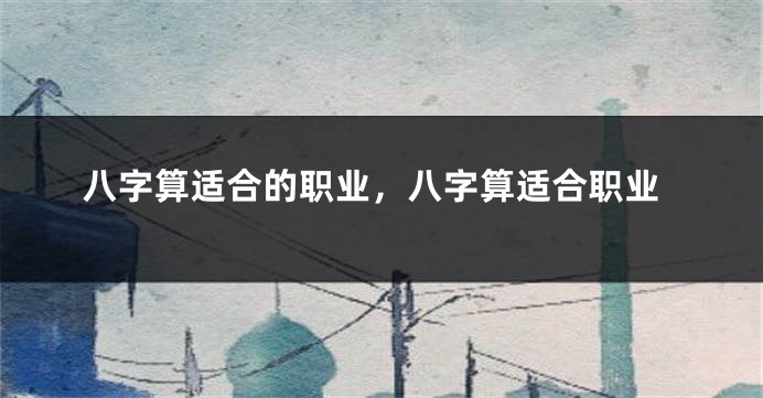 八字算适合的职业，八字算适合职业