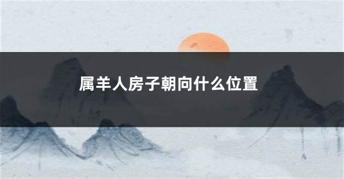 属羊人房子朝向什么位置
