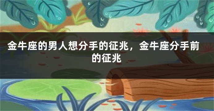 金牛座的男人想分手的征兆，金牛座分手前的征兆
