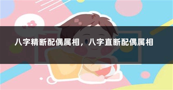 八字精断配偶属相，八字直断配偶属相