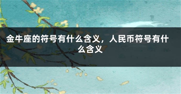 金牛座的符号有什么含义，人民币符号有什么含义