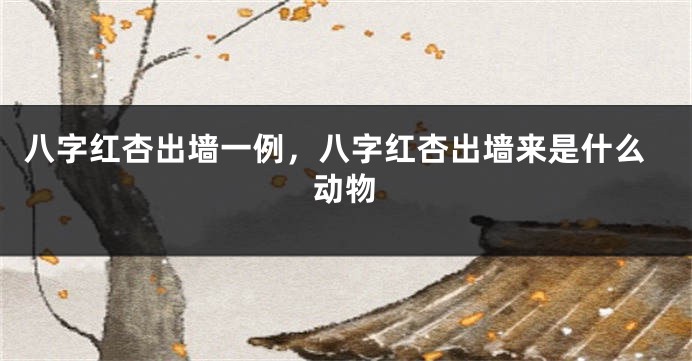 八字红杏出墙一例，八字红杏出墙来是什么动物