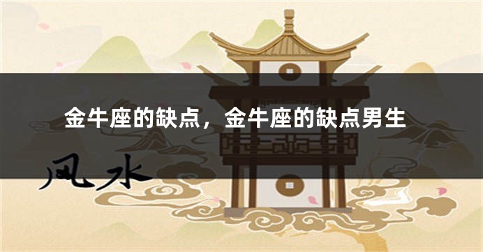 金牛座的缺点，金牛座的缺点男生