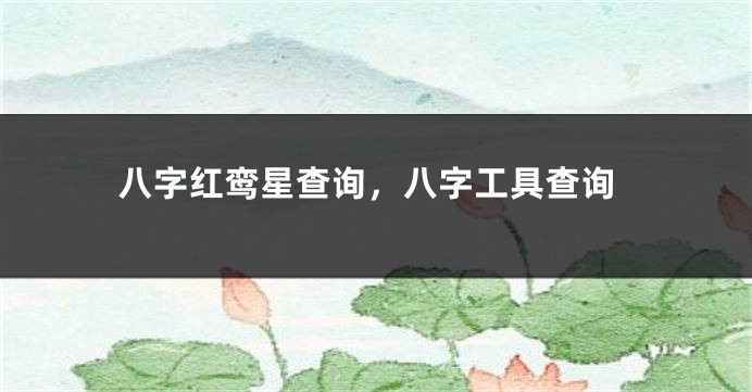 八字红鸾星查询，八字工具查询