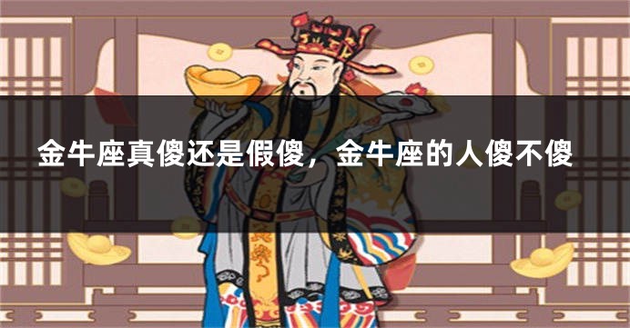金牛座真傻还是假傻，金牛座的人傻不傻