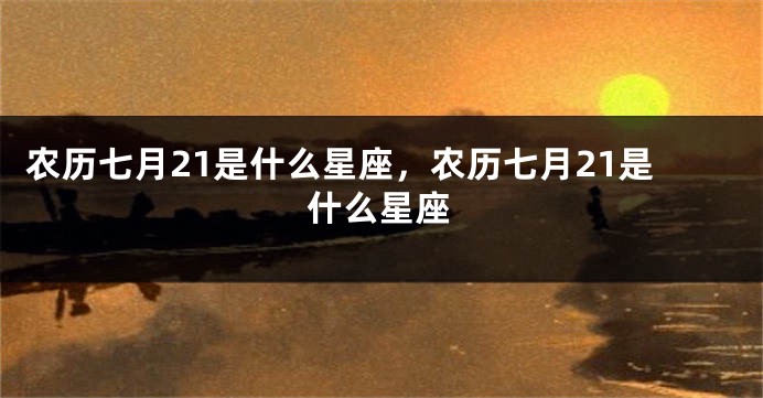 农历七月21是什么星座，农历七月21是什么星座