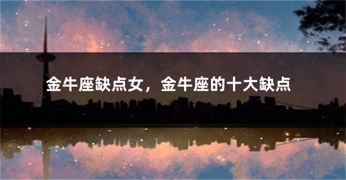 金牛座缺点女，金牛座的十大缺点