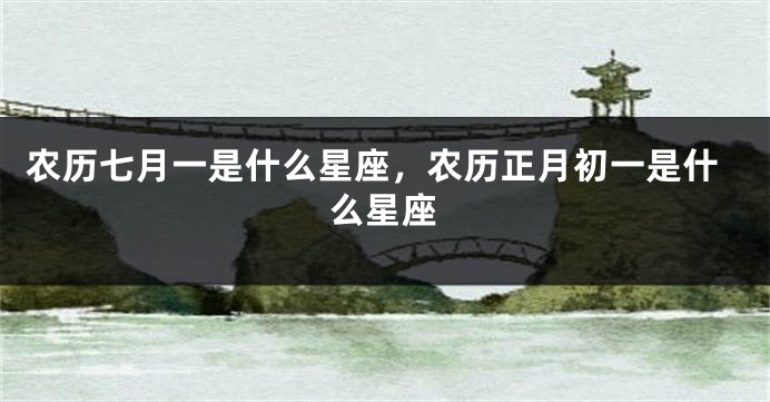 农历七月一是什么星座，农历正月初一是什么星座