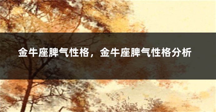 金牛座脾气性格，金牛座脾气性格分析