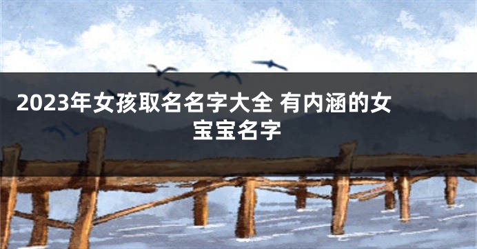 2023年女孩取名名字大全 有内涵的女宝宝名字